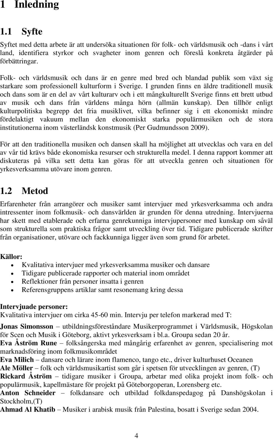 förbättringar. Folk- och världsmusik och dans är en genre med bred och blandad publik som växt sig starkare som professionell kulturform i Sverige.