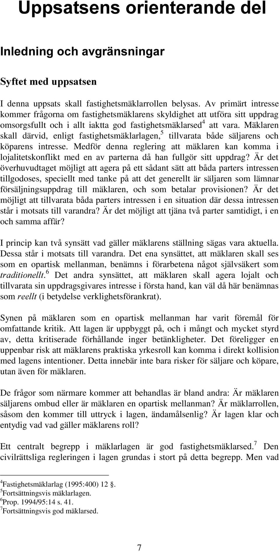 Mäklaren skall därvid, enligt fastighetsmäklarlagen, 5 tillvarata både säljarens och köparens intresse.