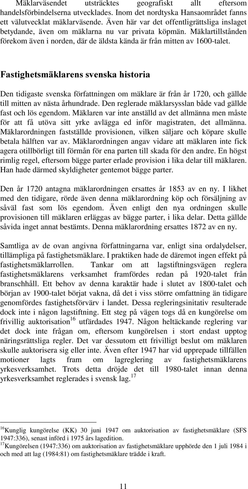 Den tidigaste svenska författningen om mäklare är från år 1720, och gällde till mitten av nästa århundrade. Den reglerade mäklarsysslan både vad gällde fast och lös egendom.