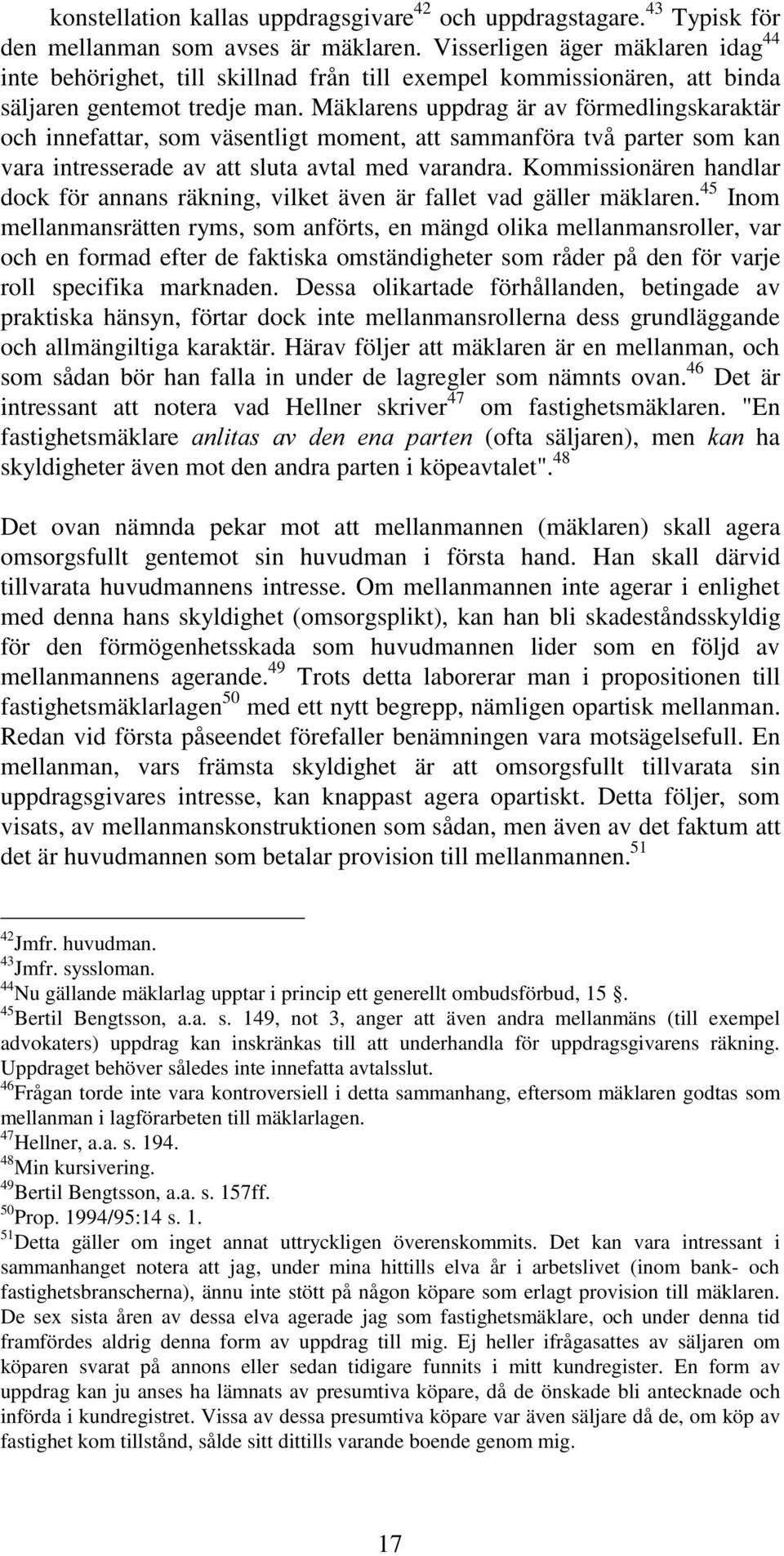 Mäklarens uppdrag är av förmedlingskaraktär och innefattar, som väsentligt moment, att sammanföra två parter som kan vara intresserade av att sluta avtal med varandra.