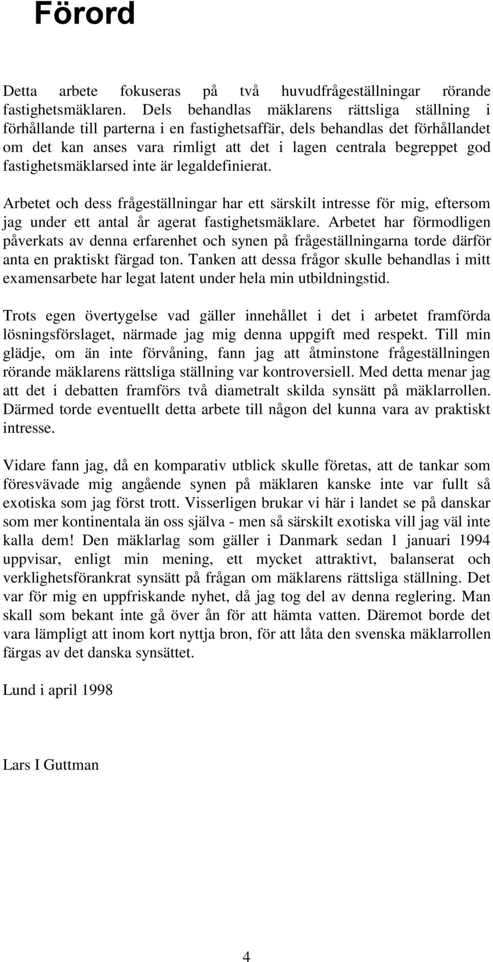 fastighetsmäklarsed inte är legaldefinierat. Arbetet och dess frågeställningar har ett särskilt intresse för mig, eftersom jag under ett antal år agerat fastighetsmäklare.