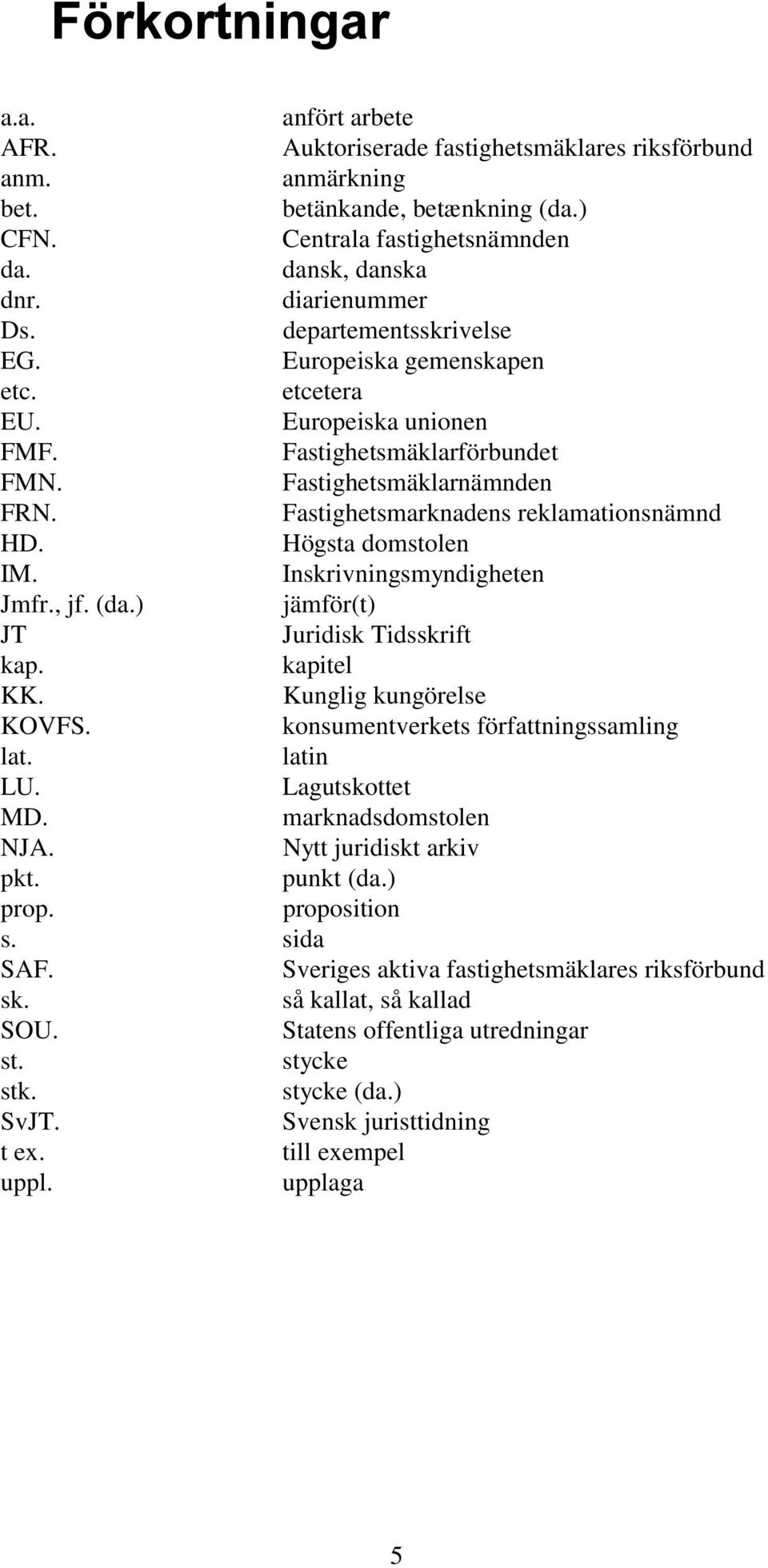 Högsta domstolen IM. Inskrivningsmyndigheten Jmfr., jf. (da.) jämför(t) JT Juridisk Tidsskrift kap. kapitel KK. Kunglig kungörelse KOVFS. konsumentverkets författningssamling lat. latin LU.