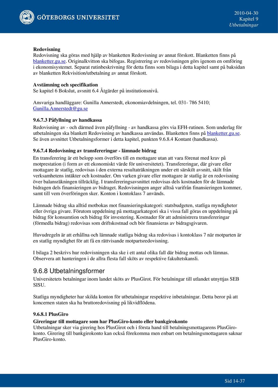 Avstämning och specifikation Se kapitel 6 Bokslut, avsnitt 6.4 Åtgärder på institutionsnivå. Ansvariga handläggare: Gunilla Annerstedt, ekonomiavdelningen, tel. 031-786 5410; Gunilla.Annerstedt@gu.