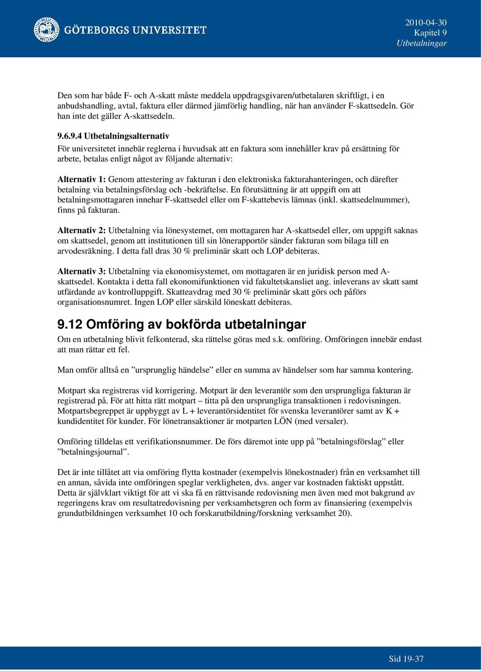 6.9.4 Utsalternativ För universitetet innebär reglerna i huvudsak att en faktura som innehåller krav på ersättning för arbete, betalas enligt något av följande alternativ: Alternativ 1: Genom