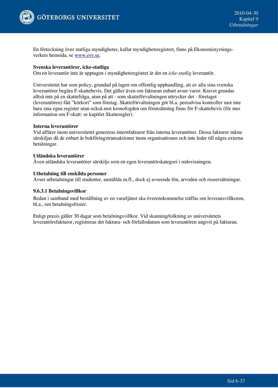 Universitetet har som policy, grundad på lagen om offentlig upphandling, att av alla sina svenska leverantörer begära F-skattebevis. Det gäller även om fakturan enbart avser varor.