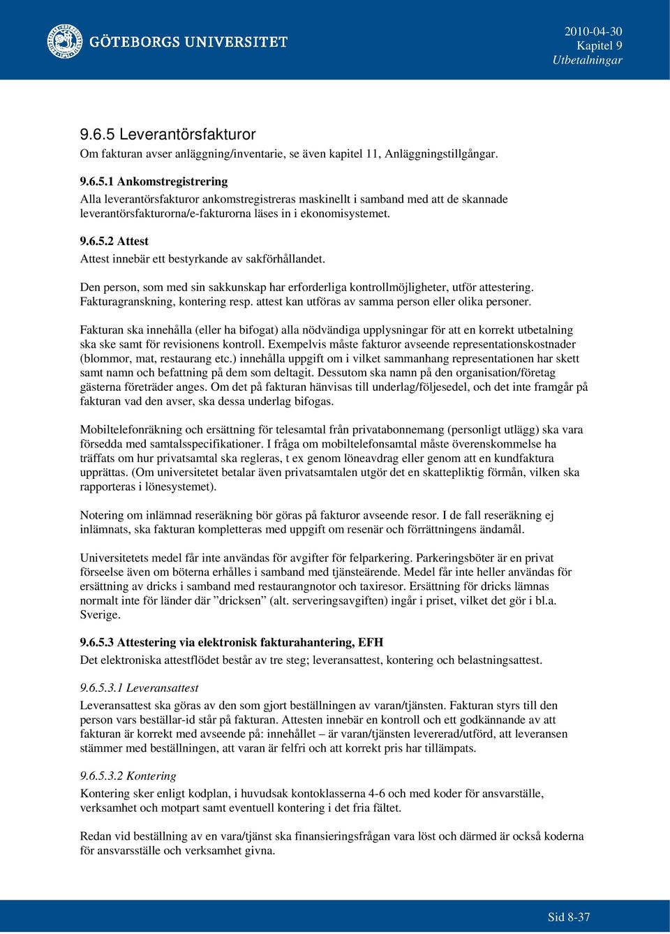 attest kan utföras av samma person eller olika personer. Fakturan ska innehålla (eller ha bifogat) alla nödvändiga upplysningar för att en korrekt ut ska ske samt för revisionens kontroll.