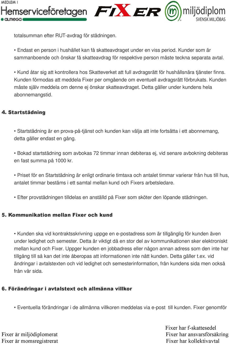 Kund åtar sig att kontrollera hos Skatteverket att full avdragsrätt för hushållsnära tjänster finns. Kunden förmodas att meddela Fixer per omgående om eventuell avdragsrätt förbrukats.