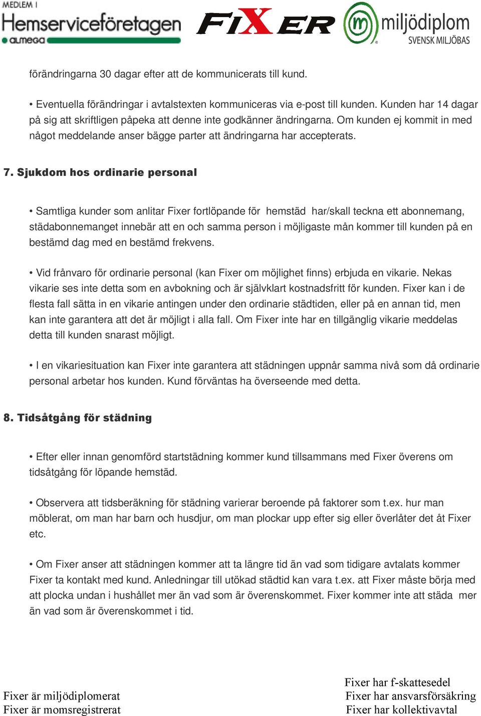 Sjukdom hos ordinarie personal Samtliga kunder som anlitar Fixer fortlöpande för hemstäd har/skall teckna ett abonnemang, städabonnemanget innebär att en och samma person i möjligaste mån kommer till