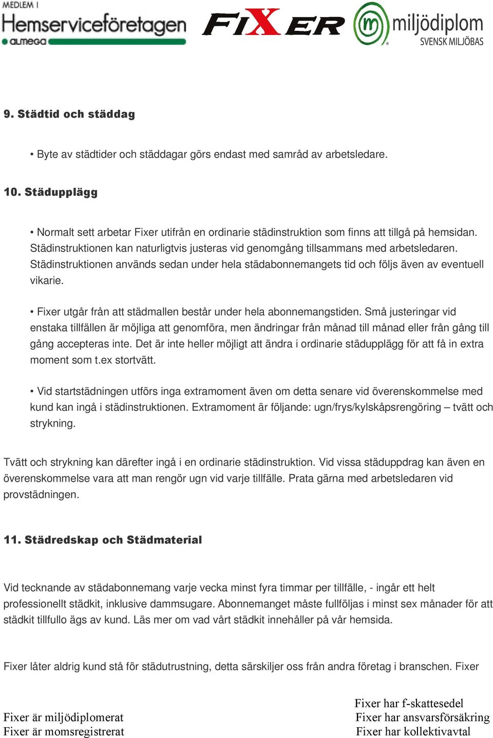 Städinstruktionen används sedan under hela städabonnemangets tid och följs även av eventuell vikarie. Fixer utgår från att städmallen består under hela abonnemangstiden.