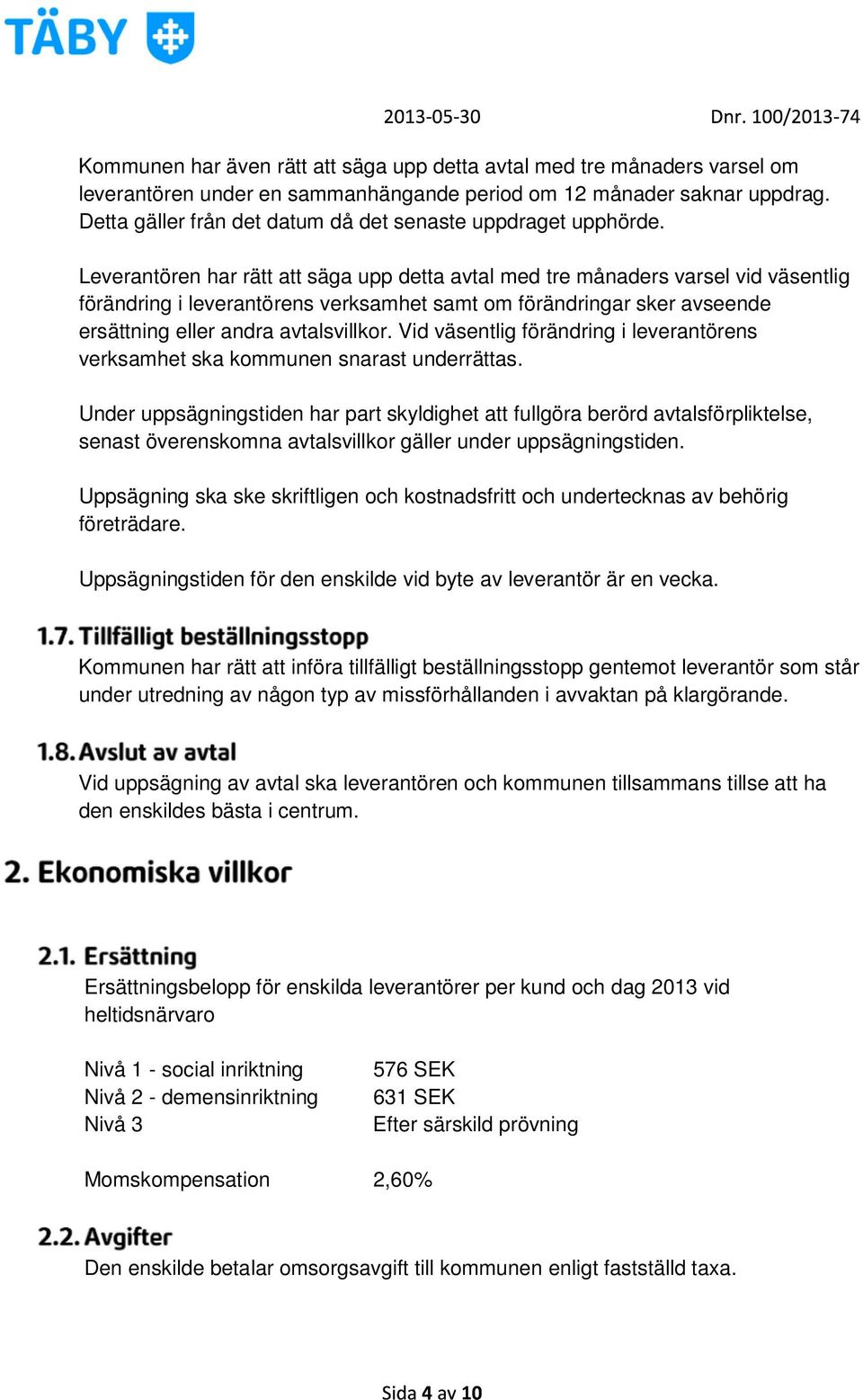 Leverantören har rätt att säga upp detta avtal med tre månaders varsel vid väsentlig förändring i leverantörens verksamhet samt om förändringar sker avseende ersättning eller andra avtalsvillkor.