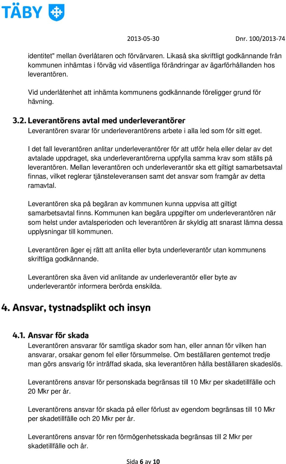 I det fall leverantören anlitar underleverantörer för att utför hela eller delar av det avtalade uppdraget, ska underleverantörerna uppfylla samma krav som ställs på leverantören.