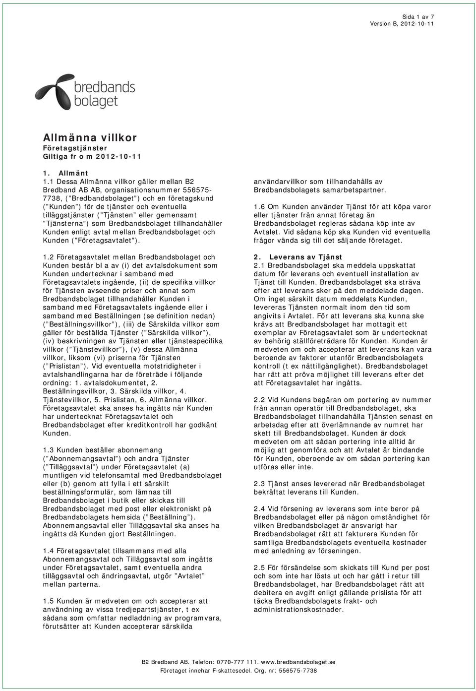 Tjänsten eller gemensamt Tjänsterna ) som Bredbandsbolaget tillhandahåller Kunden enligt avtal mellan Bredbandsbolaget och Kunden ( Företagsavtalet ). 1.