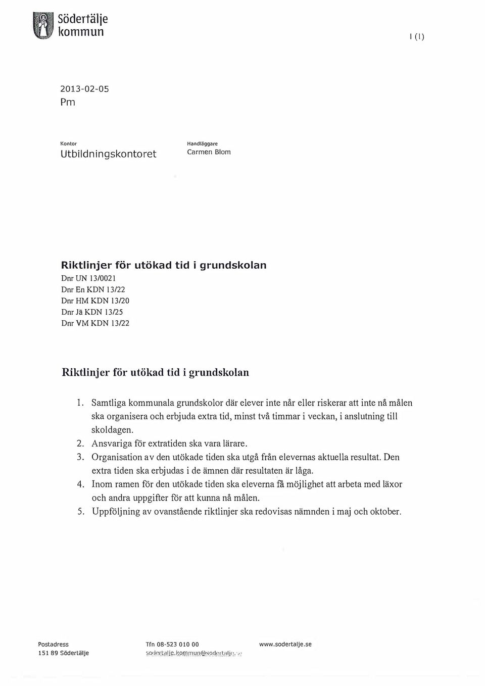 Samtliga kommunala grundskolor där elever inte når eller riskerar att inte nå målen ska organisera och erbjuda extra tid, minst två timmar i veckan, i anslutning till skoldagen. 2.