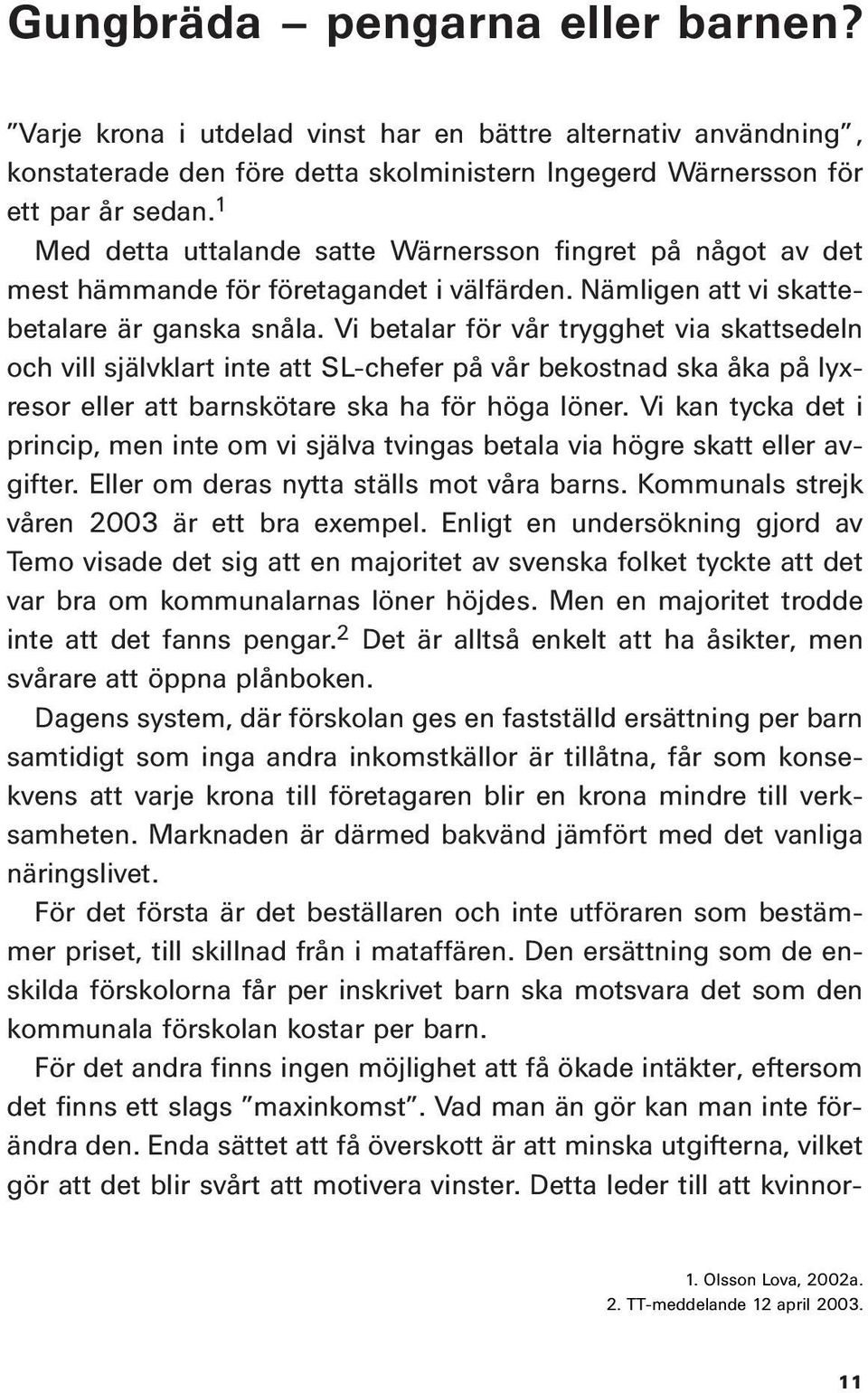 Vi betalar för vår trygghet via skattsedeln och vill självklart inte att SL-chefer på vår bekostnad ska åka på lyxresor eller att barnskötare ska ha för höga löner.