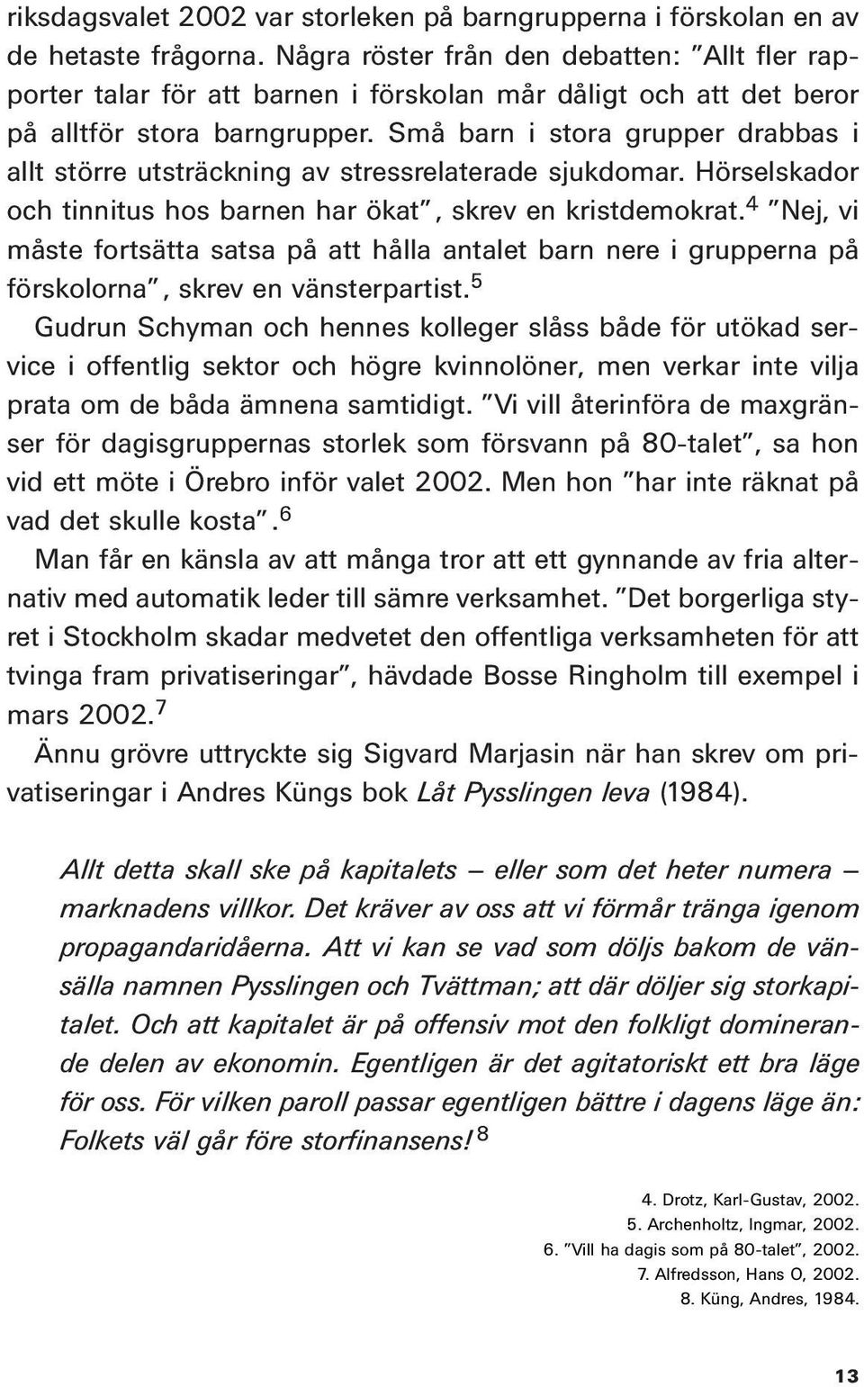 Små barn i stora grupper drabbas i allt större utsträckning av stressrelaterade sjukdomar. Hörselskador och tinnitus hos barnen har ökat, skrev en kristdemokrat.