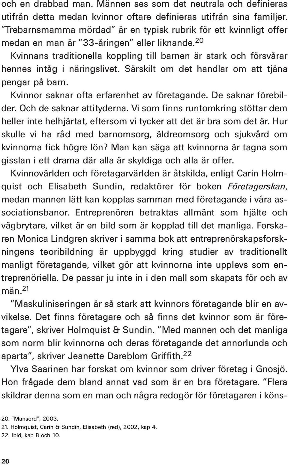 20 Kvinnans traditionella koppling till barnen är stark och försvårar hennes intåg i näringslivet. Särskilt om det handlar om att tjäna pengar på barn. Kvinnor saknar ofta erfarenhet av företagande.