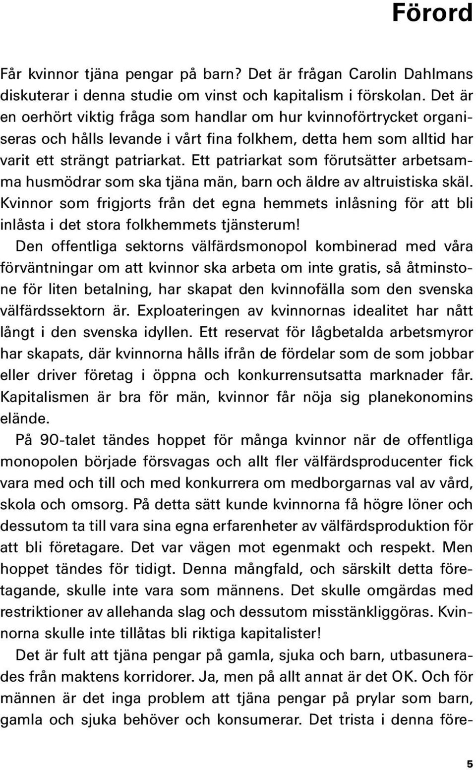 Ett patriarkat som förutsätter arbetsamma husmödrar som ska tjäna män, barn och äldre av altruistiska skäl.