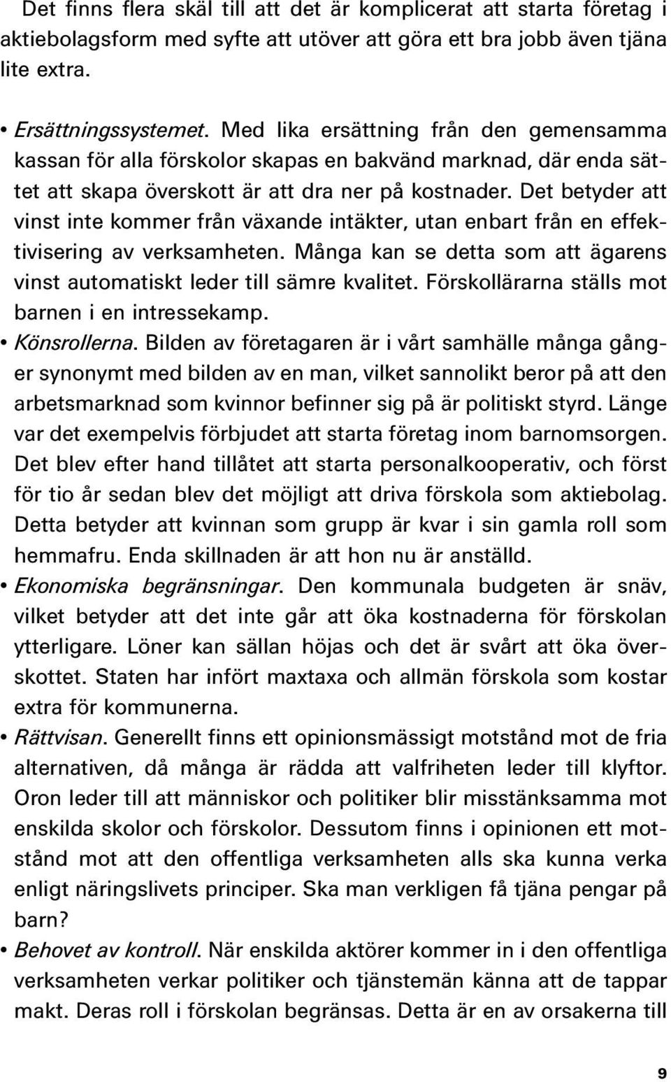 Det betyder att vinst inte kommer från växande intäkter, utan enbart från en effektivisering av verksamheten. Många kan se detta som att ägarens vinst automatiskt leder till sämre kvalitet.