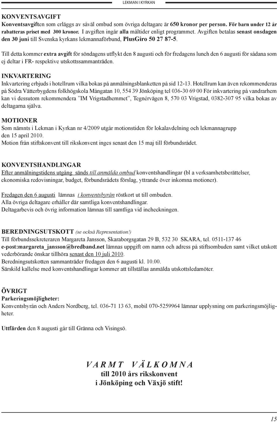 Till detta kommer extra avgift för söndagens utflykt den 8 augusti och för fredagens lunch den 6 augusti för sådana som ej deltar i FR- respektive utskottssammanträden.