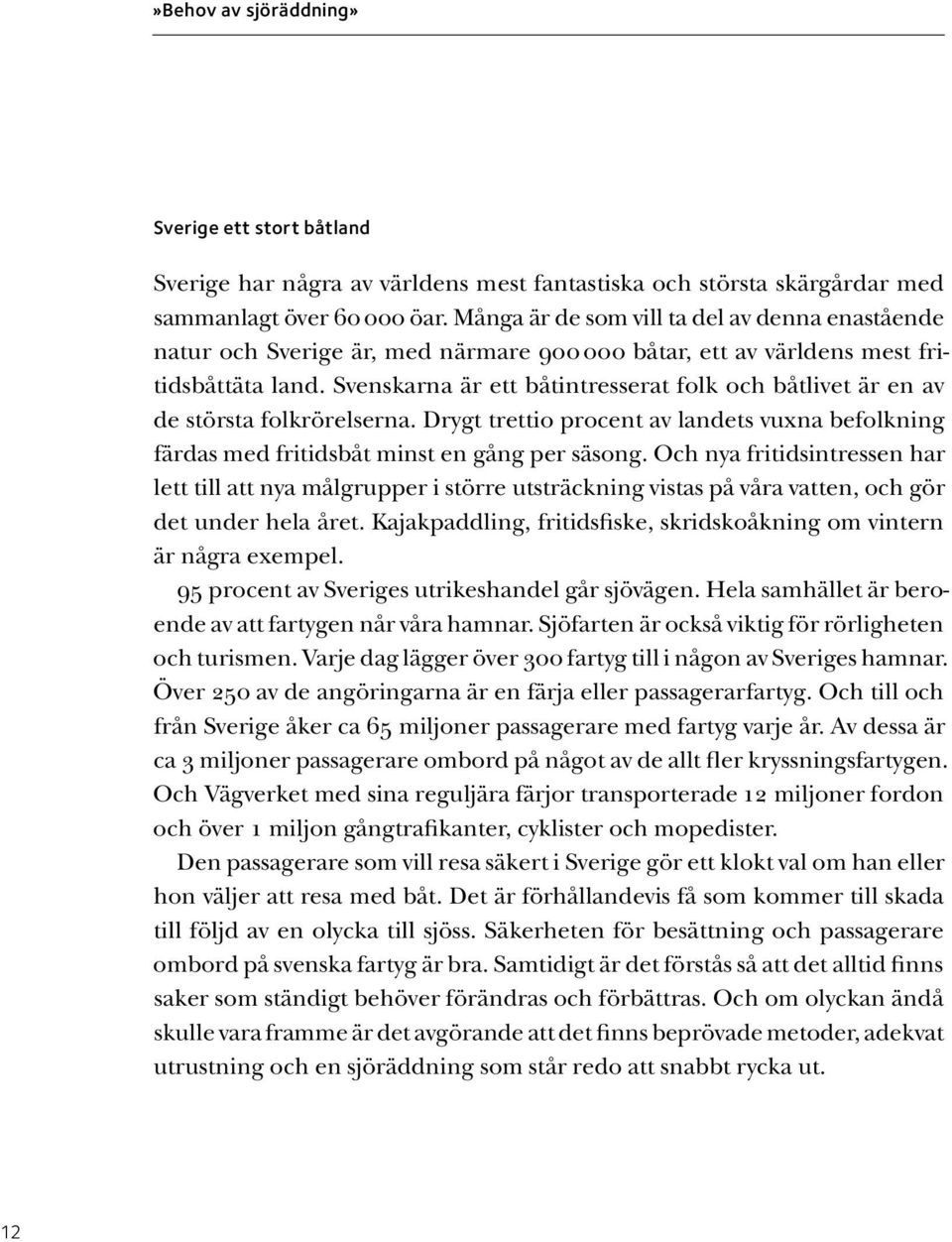 Svenskarna är ett båtintresserat folk och båtlivet är en av de största folkrörelserna. Drygt trettio procent av landets vuxna befolkning färdas med fritidsbåt minst en gång per säsong.