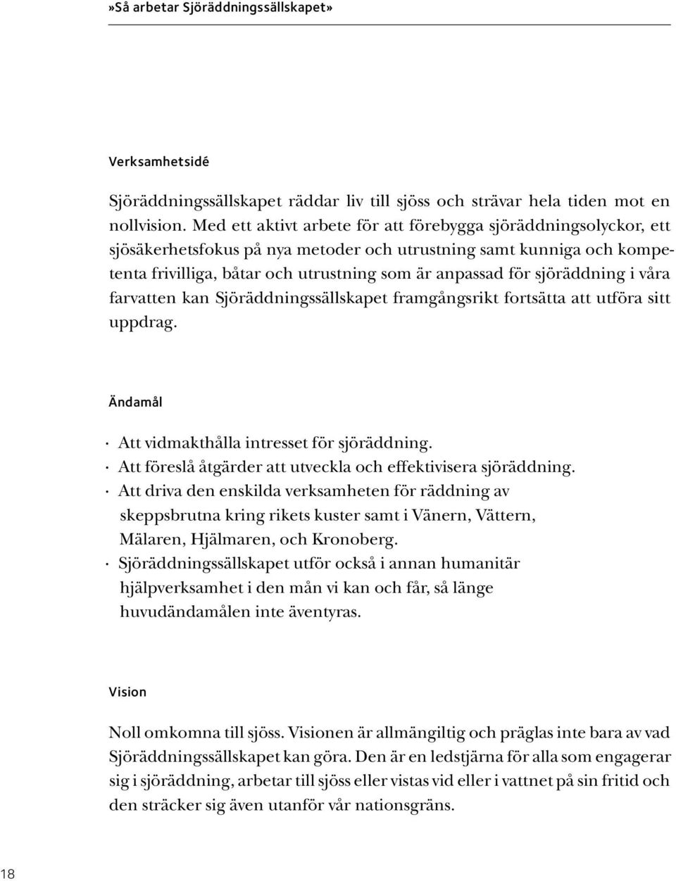 sjöräddning i våra farvatten kan Sjöräddningssällskapet framgångsrikt fortsätta att utföra sitt uppdrag. Ändamål Att vidmakthålla intresset för sjöräddning.