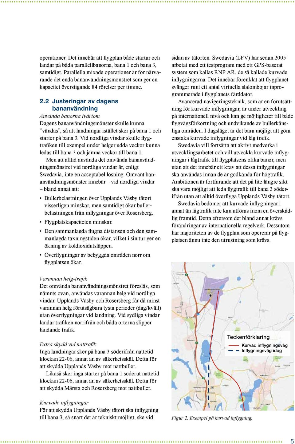 2 Justeringar av dagens bananvändning Använda banorna tvärtom Dagens bananvändningsmönster skulle kunna vändas, så att landningar istället sker på bana 1 och starter på bana 3.