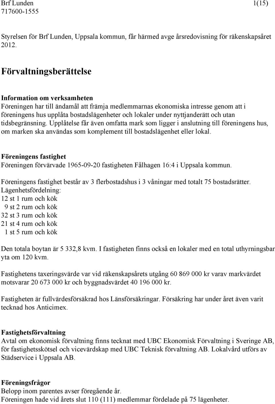 nyttjanderätt och utan tidsbegränsning. Upplåtelse får även omfatta mark som ligger i anslutning till föreningens hus, om marken ska användas som komplement till bostadslägenhet eller lokal.