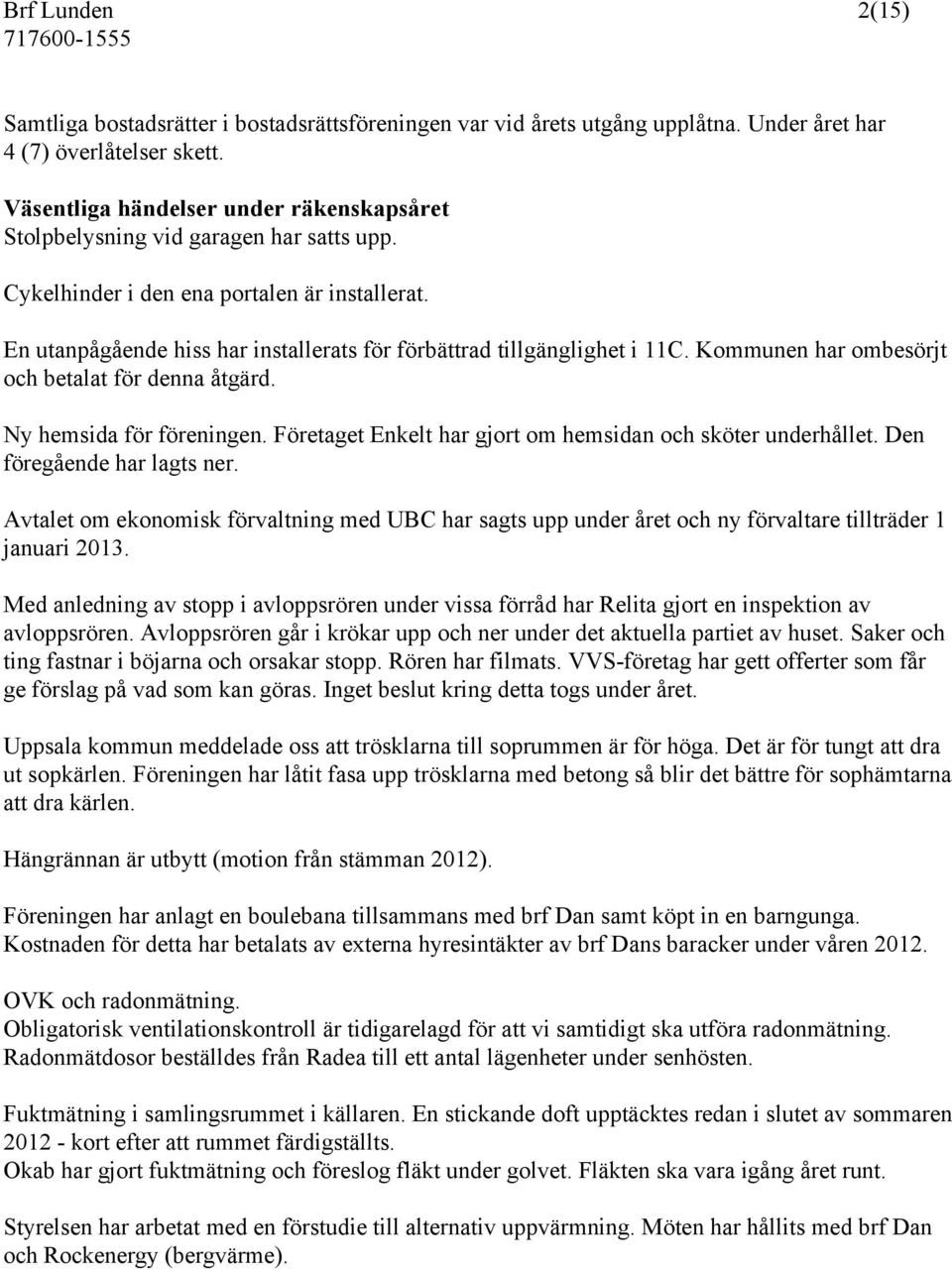 En utanpågående hiss har installerats för förbättrad tillgänglighet i 11C. Kommunen har ombesörjt och betalat för denna åtgärd. Ny hemsida för föreningen.