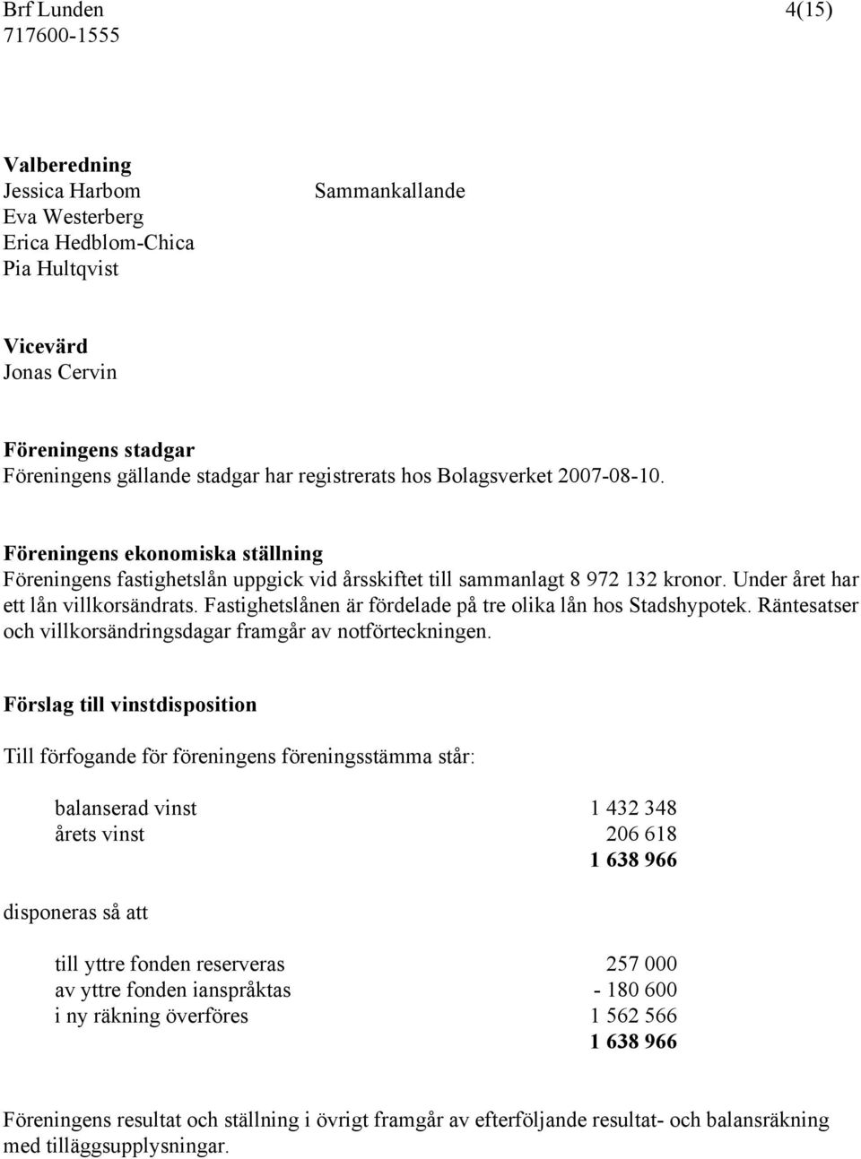 Fastighetslånen är fördelade på tre olika lån hos Stadshypotek. Räntesatser och villkorsändringsdagar framgår av notförteckningen.