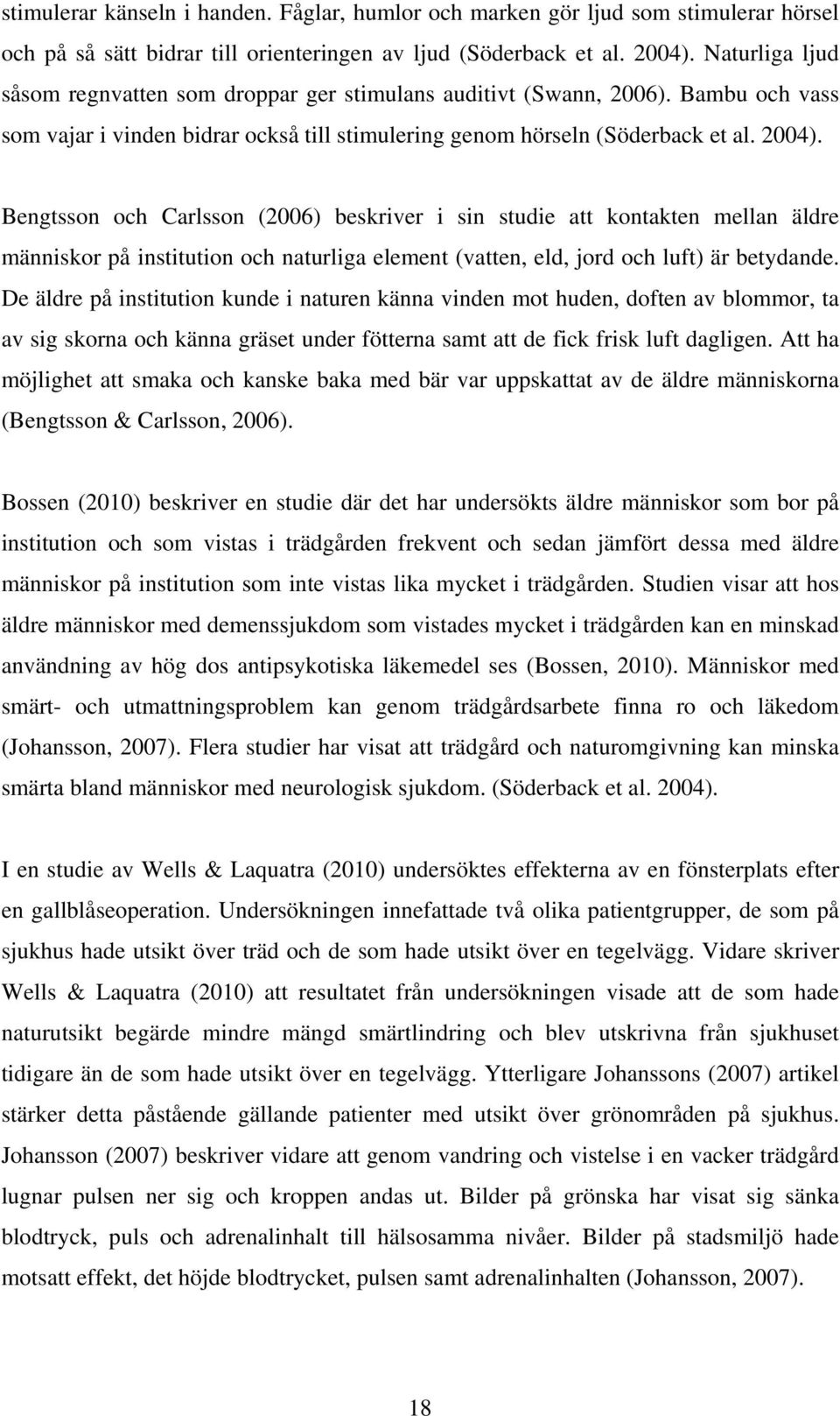 Bengtsson och Carlsson (2006) beskriver i sin studie att kontakten mellan äldre människor på institution och naturliga element (vatten, eld, jord och luft) är betydande.