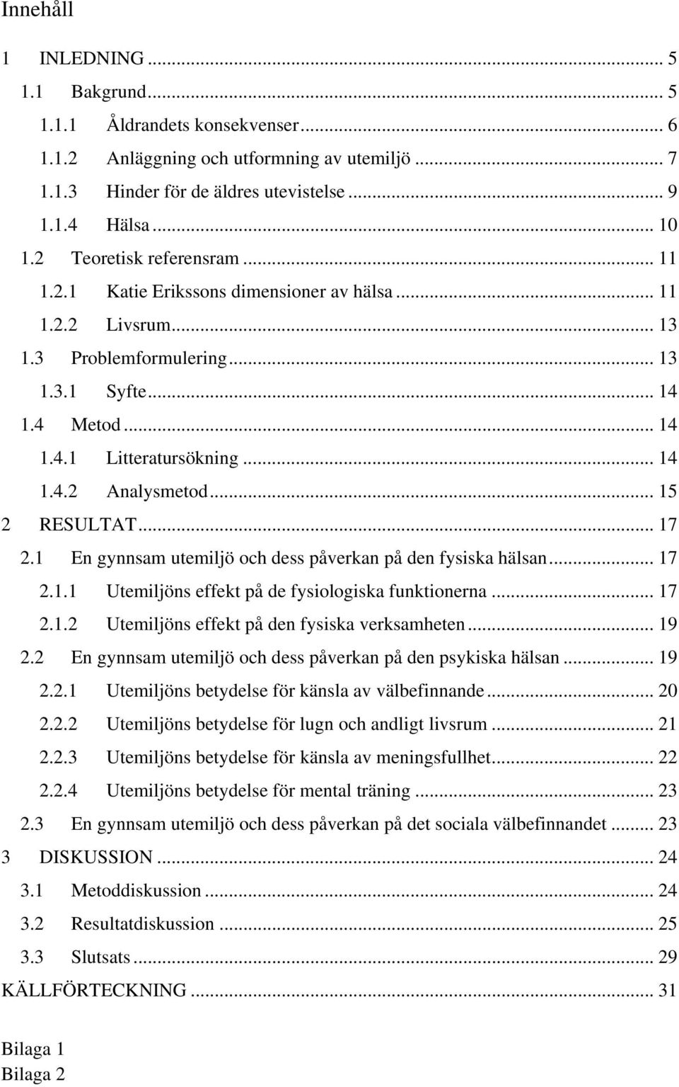 .. 15 2 RESULTAT... 17 2.1 En gynnsam utemiljö och dess påverkan på den fysiska hälsan... 17 2.1.1 Utemiljöns effekt på de fysiologiska funktionerna... 17 2.1.2 Utemiljöns effekt på den fysiska verksamheten.