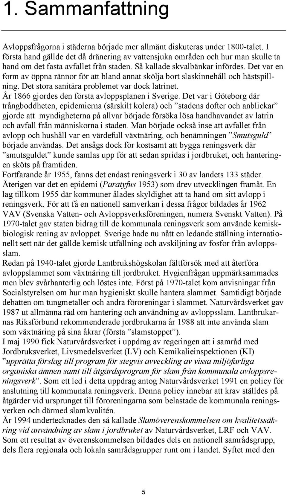 Det var en form av öppna rännor för att bland annat skölja bort slaskinnehåll och hästspillning. Det stora sanitära problemet var dock latrinet. År 1866 gjordes den första avloppsplanen i Sverige.