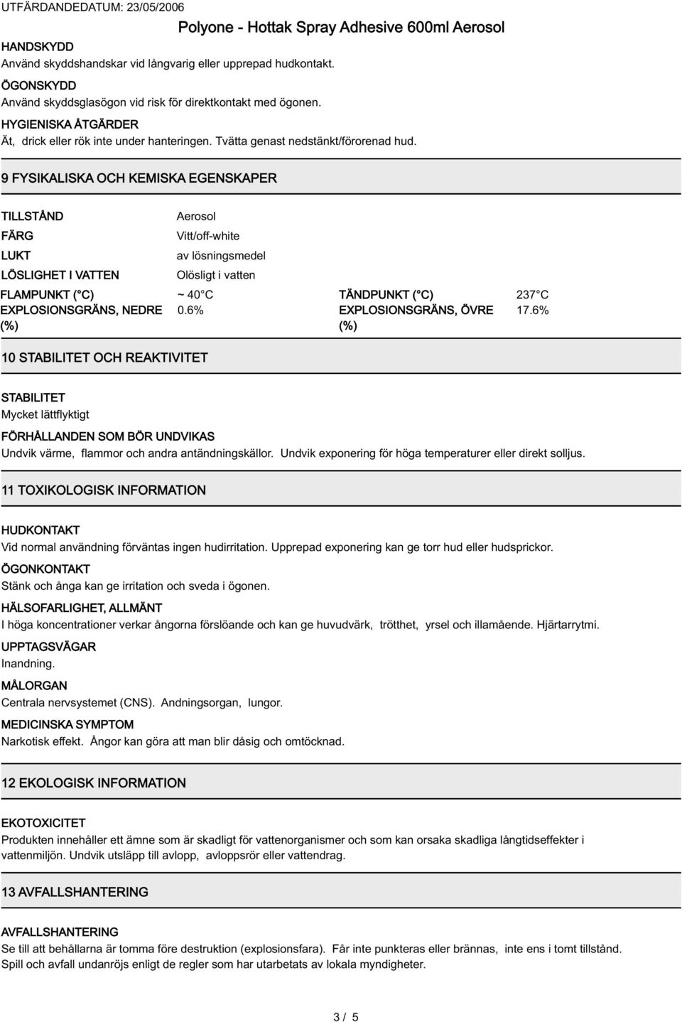 9 FYSIKALISKA OCH KEMISKA EGENSKAPER TILLSTÅND FÄRG LUKT LÖSLIGHET I VATTEN Aerosol Vitt/off-white av lösningsmedel Olösligt i vatten FLAMPUNKT ( C) ~ 40 C TÄNDPUNKT ( C) 237 C EXPLOSIONSGRÄNS, NEDRE