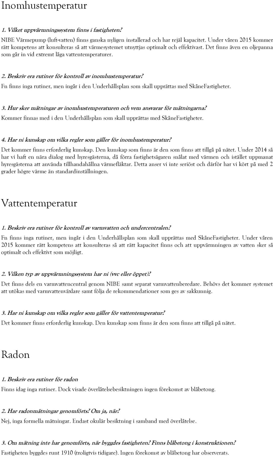 Fn finns inga rutiner, men ingår i den Underhållsplan som skall upprättas med SkåneFastigheter. 3. Hur sker mätningar av inomhustemperaturen och vem ansvarar för mätningarna?