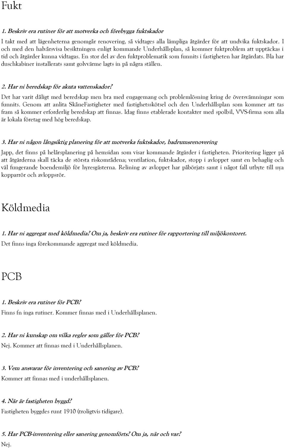 En stor del av den fuktproblematik som funnits i fastigheten har åtgärdats. Bla har duschkabiner installerats samt golvvärme lagts in på några ställen. 2. Har ni beredskap för akuta vattenskador?