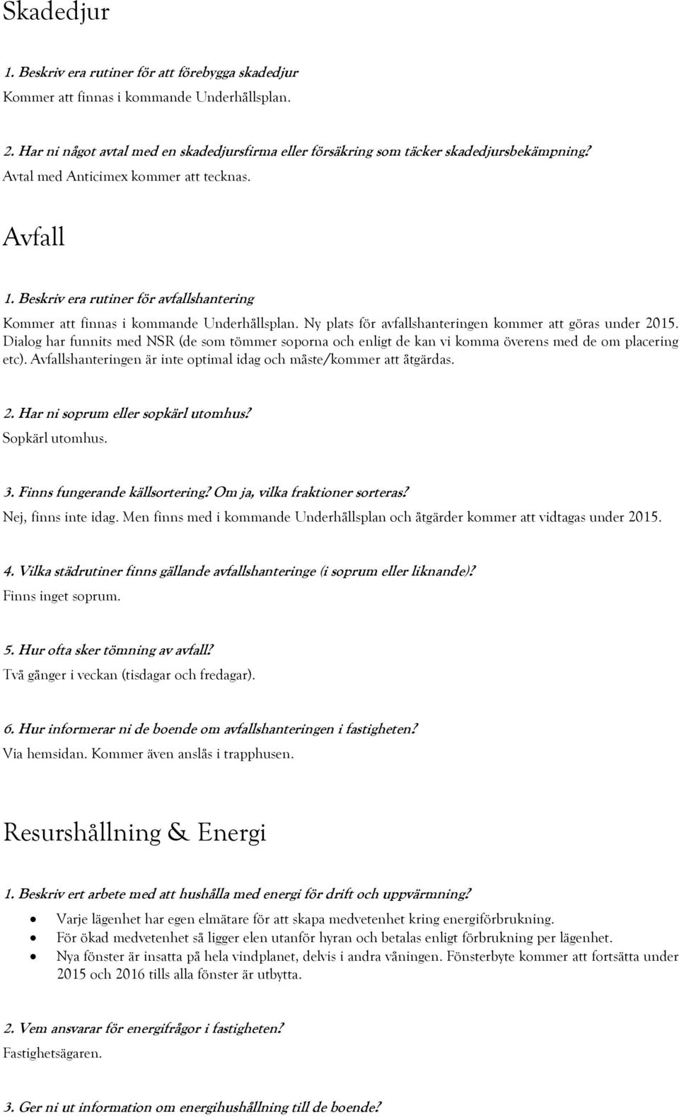 Dialog har funnits med NSR (de som tömmer soporna och enligt de kan vi komma överens med de om placering etc). Avfallshanteringen är inte optimal idag och måste/kommer att åtgärdas. 2.