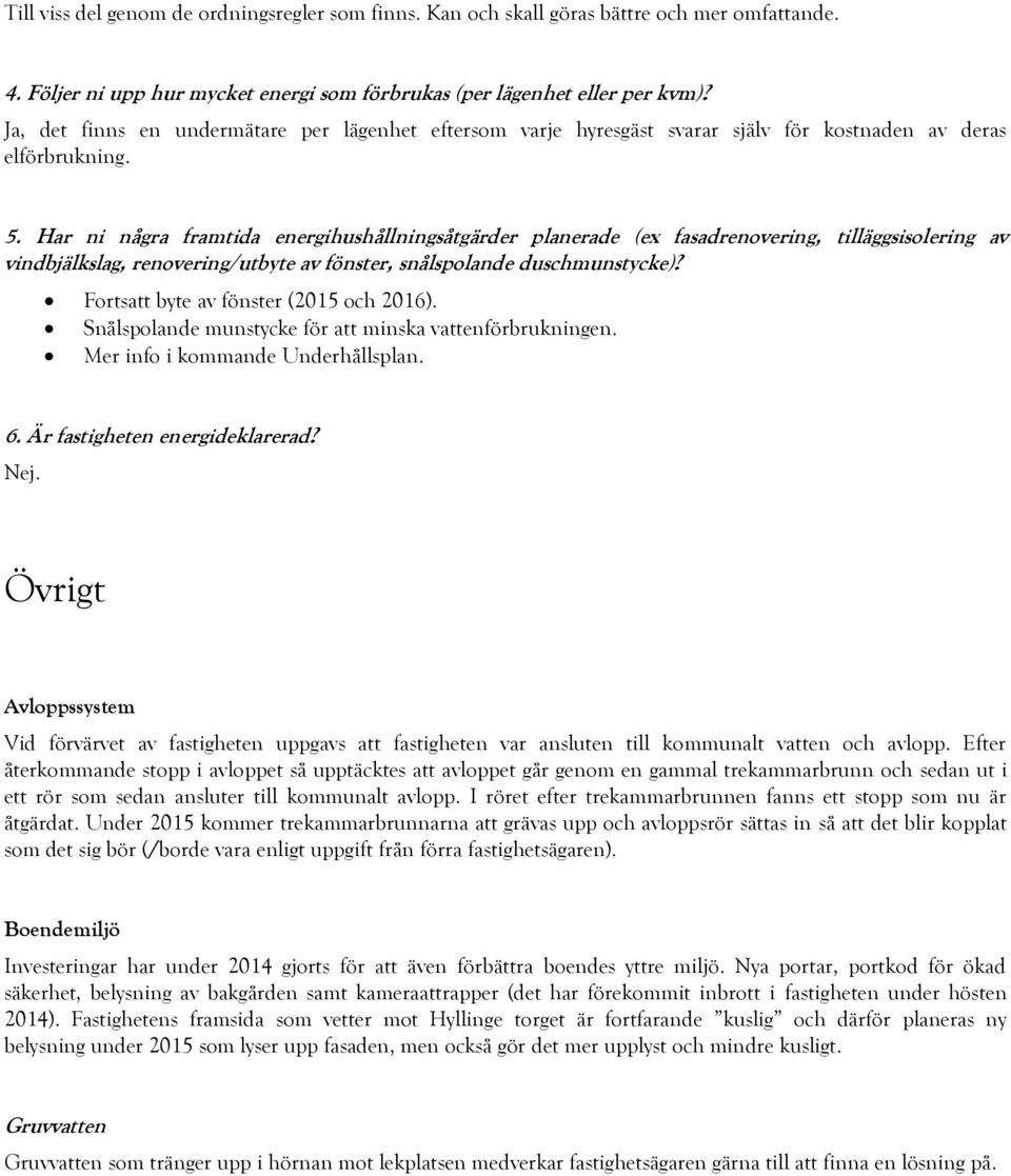 Har ni några framtida energihushållningsåtgärder planerade (ex fasadrenovering, tilläggsisolering av vindbjälkslag, renovering/utbyte av fönster, snålspolande duschmunstycke)?