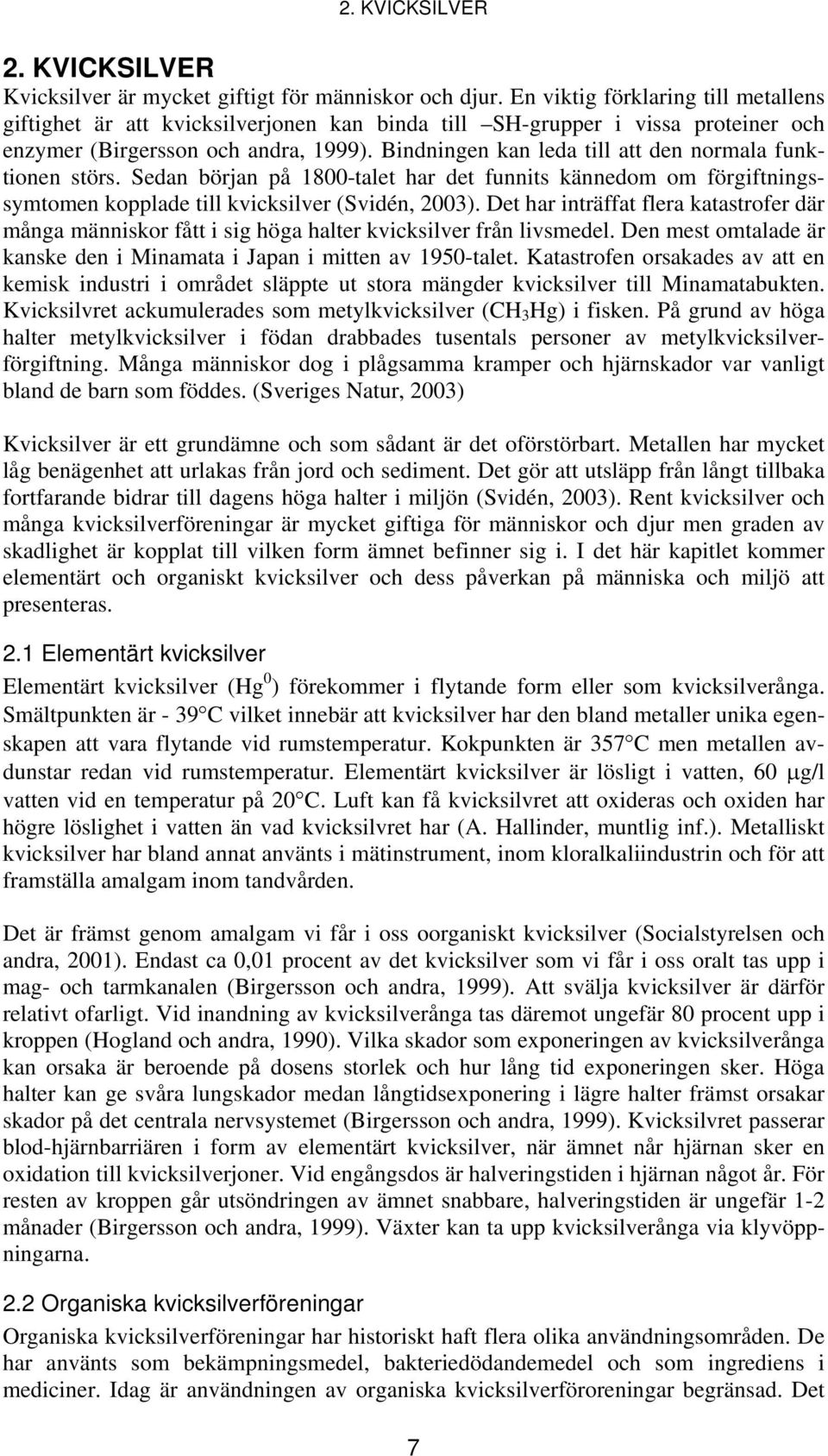 Bindningen kan leda till att den normala funktionen störs. Sedan början på 1800-talet har det funnits kännedom om förgiftningssymtomen kopplade till kvicksilver (Svidén, 2003).