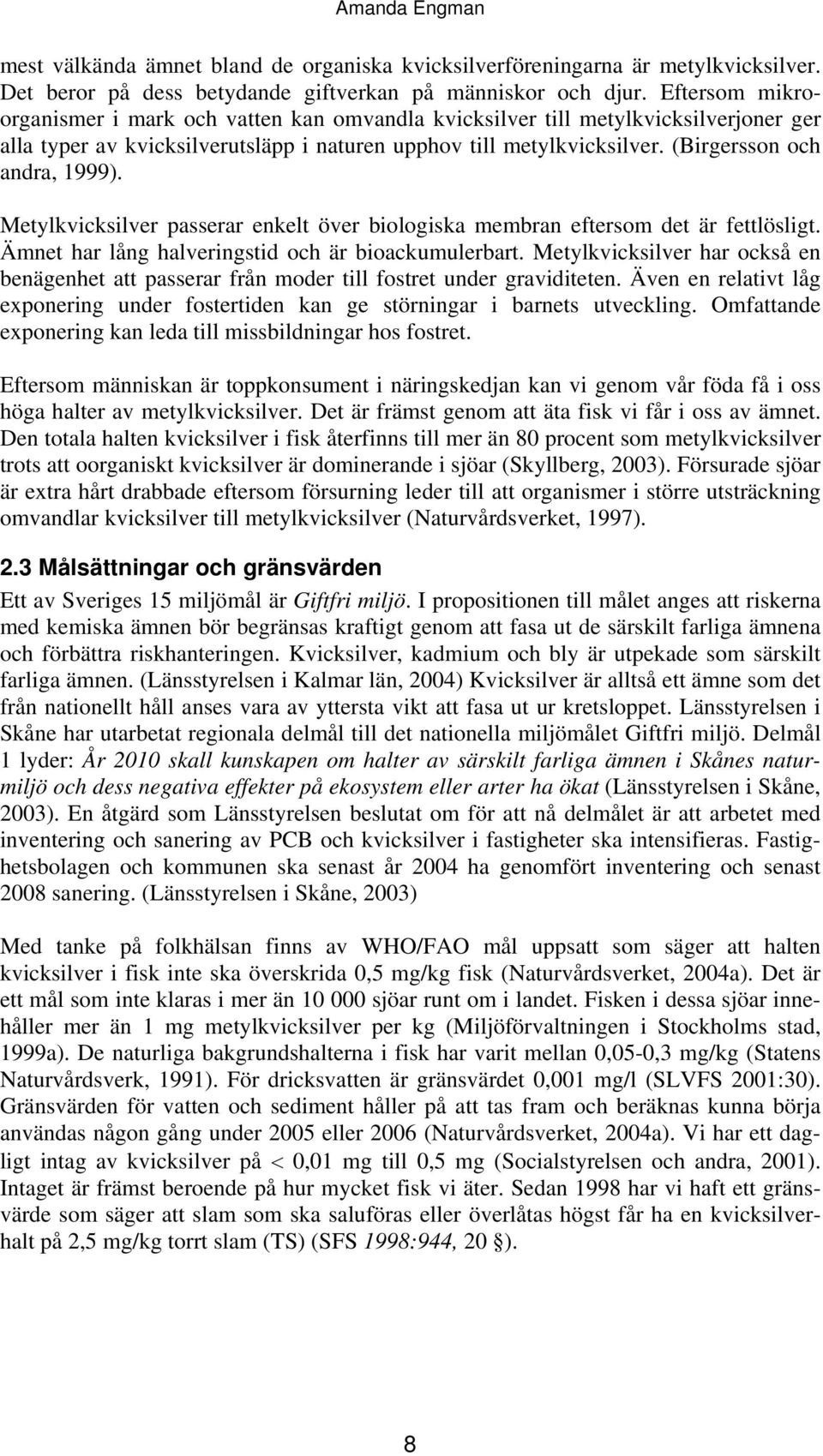 (Birgersson och andra, 1999). Metylkvicksilver passerar enkelt över biologiska membran eftersom det är fettlösligt. Ämnet har lång halveringstid och är bioackumulerbart.