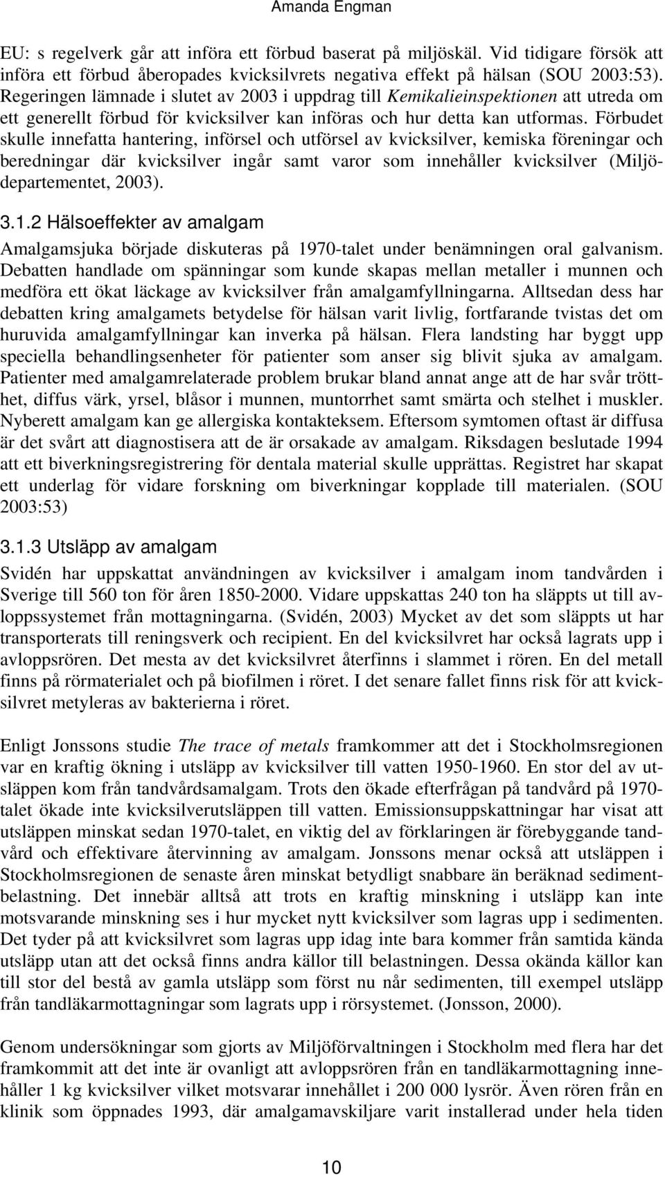 Förbudet skulle innefatta hantering, införsel och utförsel av kvicksilver, kemiska föreningar och beredningar där kvicksilver ingår samt varor som innehåller kvicksilver (Miljödepartementet, 2003). 3.