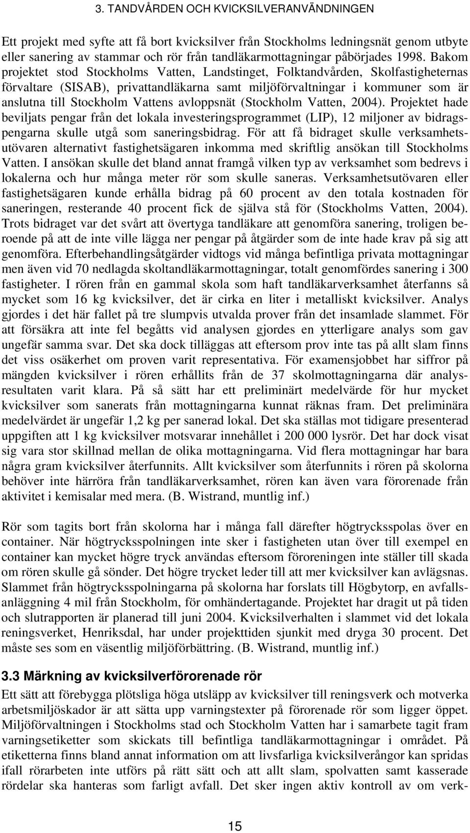 Bakom projektet stod Stockholms Vatten, Landstinget, Folktandvården, Skolfastigheternas förvaltare (SISAB), privattandläkarna samt miljöförvaltningar i kommuner som är anslutna till Stockholm Vattens