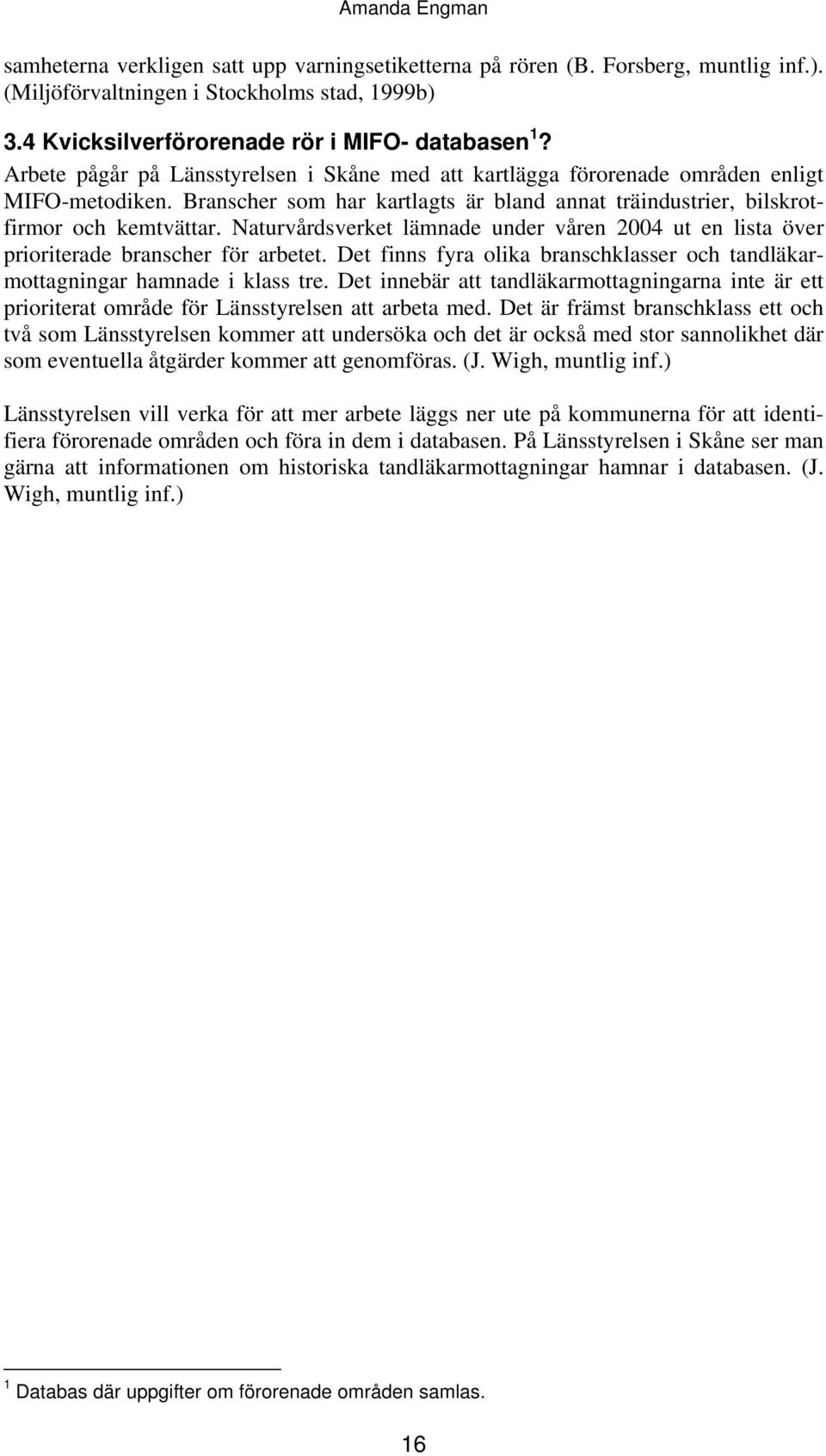 Naturvårdsverket lämnade under våren 2004 ut en lista över prioriterade branscher för arbetet. Det finns fyra olika branschklasser och tandläkarmottagningar hamnade i klass tre.