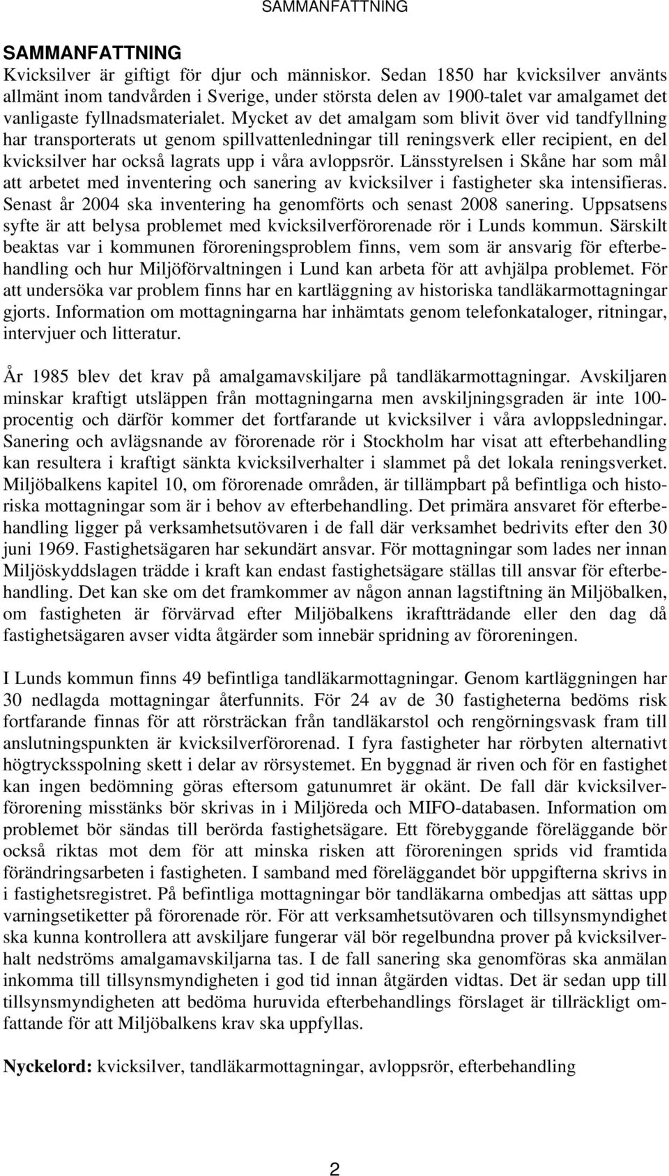 Mycket av det amalgam som blivit över vid tandfyllning har transporterats ut genom spillvattenledningar till reningsverk eller recipient, en del kvicksilver har också lagrats upp i våra avloppsrör.