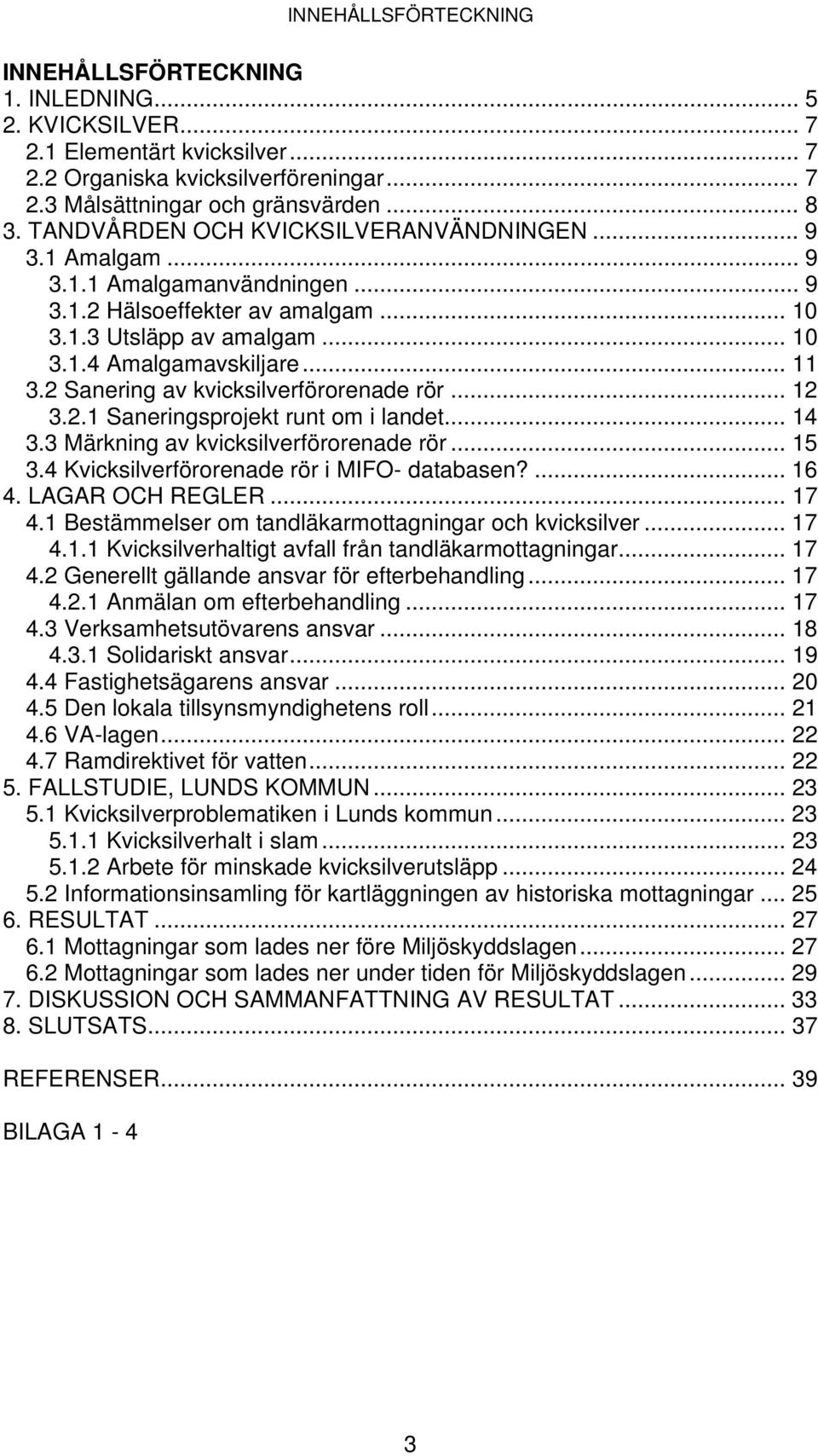 2 Sanering av kvicksilverförorenade rör... 12 3.2.1 Saneringsprojekt runt om i landet... 14 3.3 Märkning av kvicksilverförorenade rör... 15 3.4 Kvicksilverförorenade rör i MIFO- databasen?... 16 4.