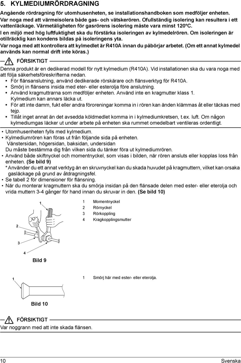 Om isoleringen är otillräcklig kan kondens bildas på isoleringens yta. Var noga med att kontrollera att kylmedlet är R0A innan du påbörjar arbetet.