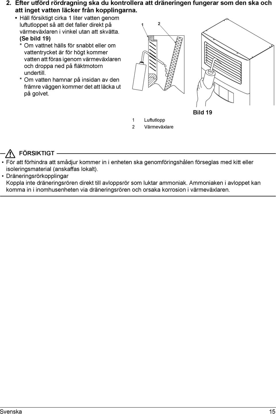 (Se bild 9) * Om vattnet hälls för snabbt eller om vattentrycket är för högt kommer vatten att föras igenom värmeväxlaren och droppa ned på fläktmotorn undertill.