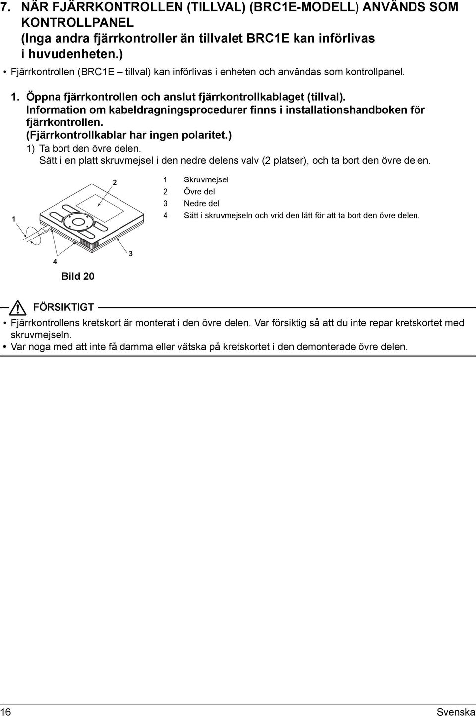 Information om kabeldragningsprocedurer finns i installationshandboken för fjärrkontrollen. (Fjärrkontrollkablar har ingen polaritet.) ) Ta bort den övre delen.