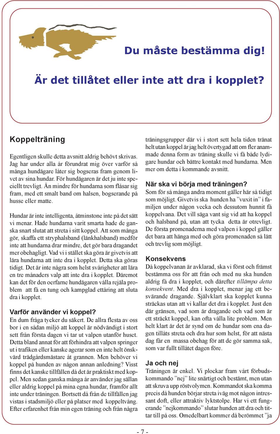 Än mindre för hundarna som flåsar sig fram, med ett smalt band om halsen, bogserande på husse eller matte. Hundar är inte intelligenta, åtminstone inte på det sätt vi menar.