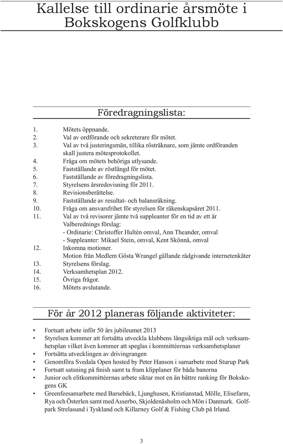 Fastställande av föredragningslista. 7. Styrelsens årsredovisning för 2011. 8. Revisionsberättelse. 9. Fastställande av resultat- och balansräkning. 10.