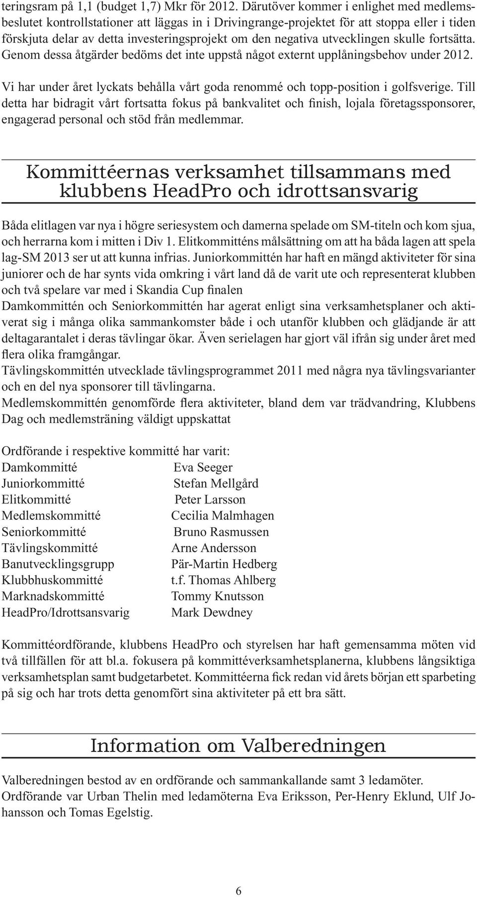 utvecklingen skulle fortsätta. Genom dessa åtgärder bedöms det inte uppstå något externt upplåningsbehov under 2012.